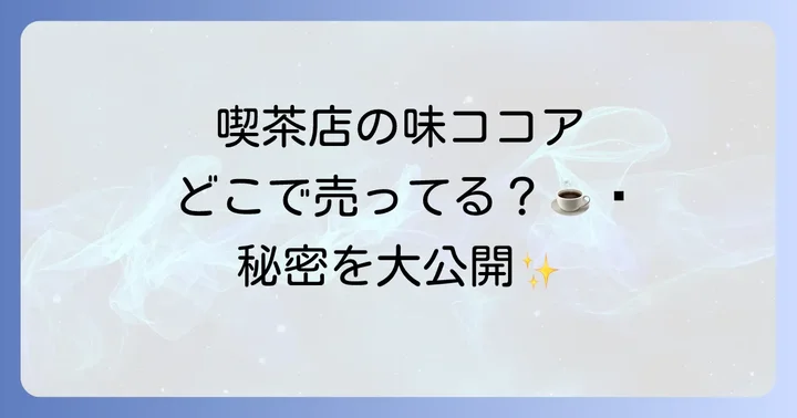 喫茶店の味ココアはどこで売ってる？主要な購入場所を徹底解説