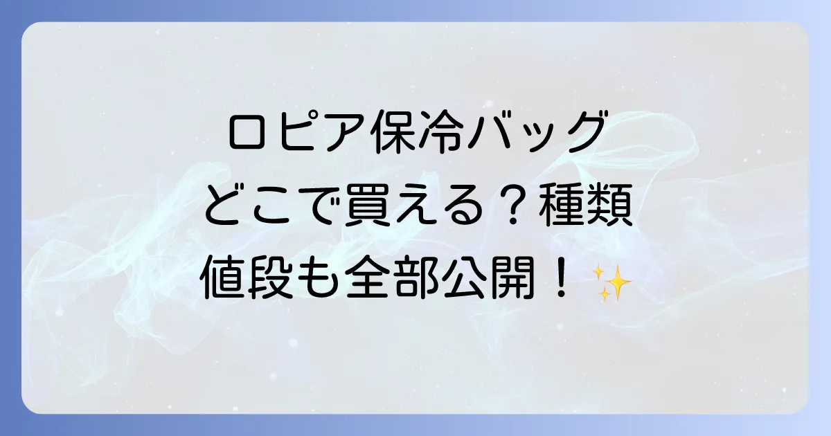 ロピア保冷バッグはどこで売ってる？種類や値段、お得な購入方法を徹底解説！