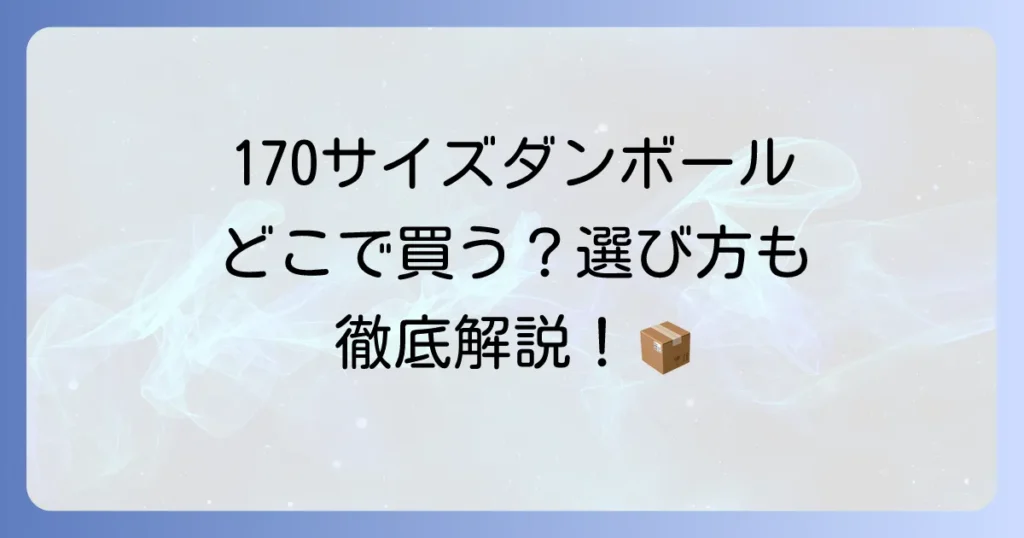 170サイズダンボールはどこで売ってる？購入場所と選び方を徹底解説