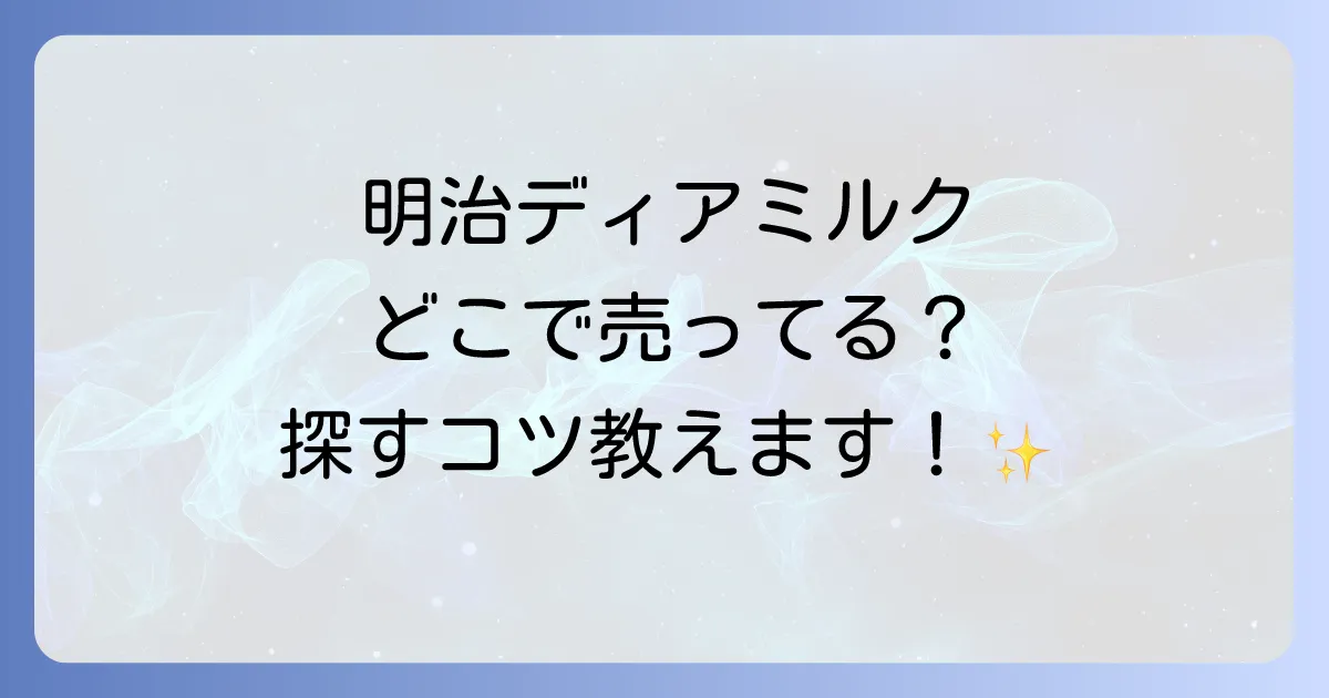 明治ディアミルクはどこで売ってる？販売店から通販まで徹底解説！