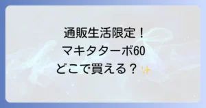 マキタターボ60はどこで売ってる？通販生活限定モデルの購入先と魅力を徹底解説