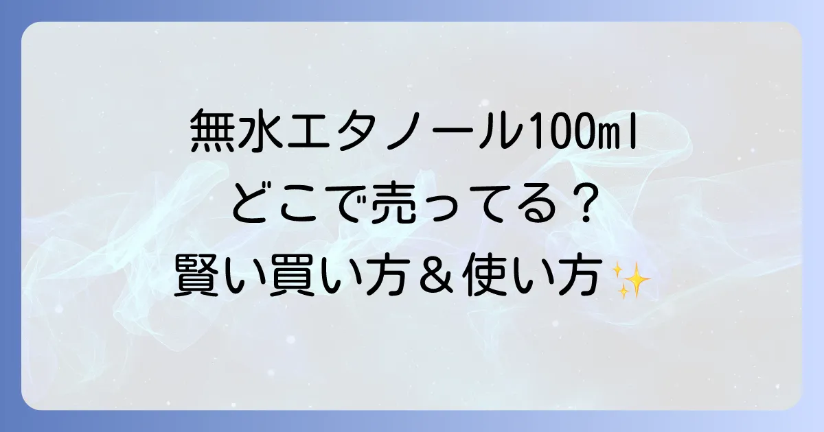 無水エタノール100mlはどこで売ってる?購入場所から使い方まで徹底解説!