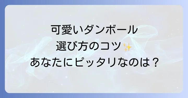 可愛いダンボールを選ぶ際のポイント