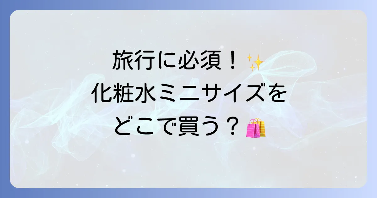 トラベルセット化粧水はどこで売ってる？旅行に便利なミニサイズを徹底解説