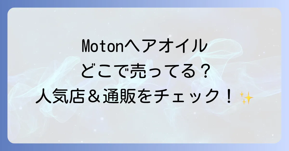 Motonヘアオイルはどこで売ってる？実店舗と通販での販売店を徹底解説！