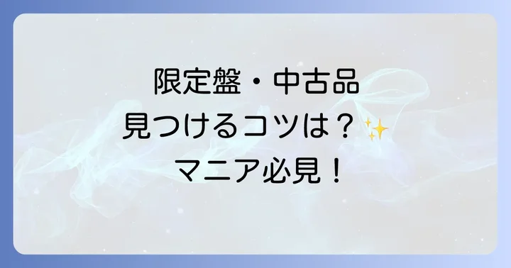 希少な限定盤や中古品を見つけるコツ