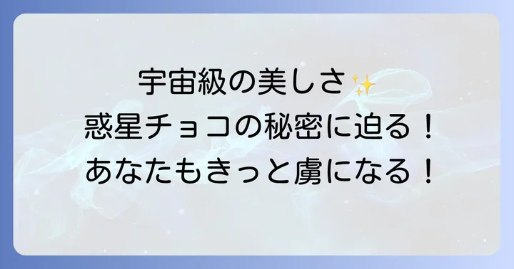 惑星チョコの魅力とは？宇宙を閉じ込めたような美しさの秘密