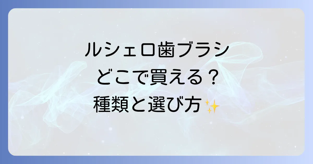 ルシェロ歯ブラシはどこで売ってる?購入場所と種類を徹底解説