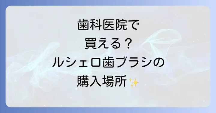 ルシェロ歯ブラシは主に歯科医院とオンラインストアで手に入ります