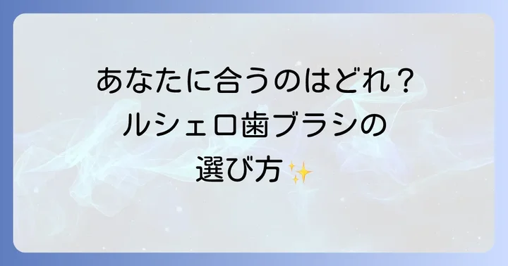 あなたにぴったりのルシェロ歯ブラシを見つける選び方