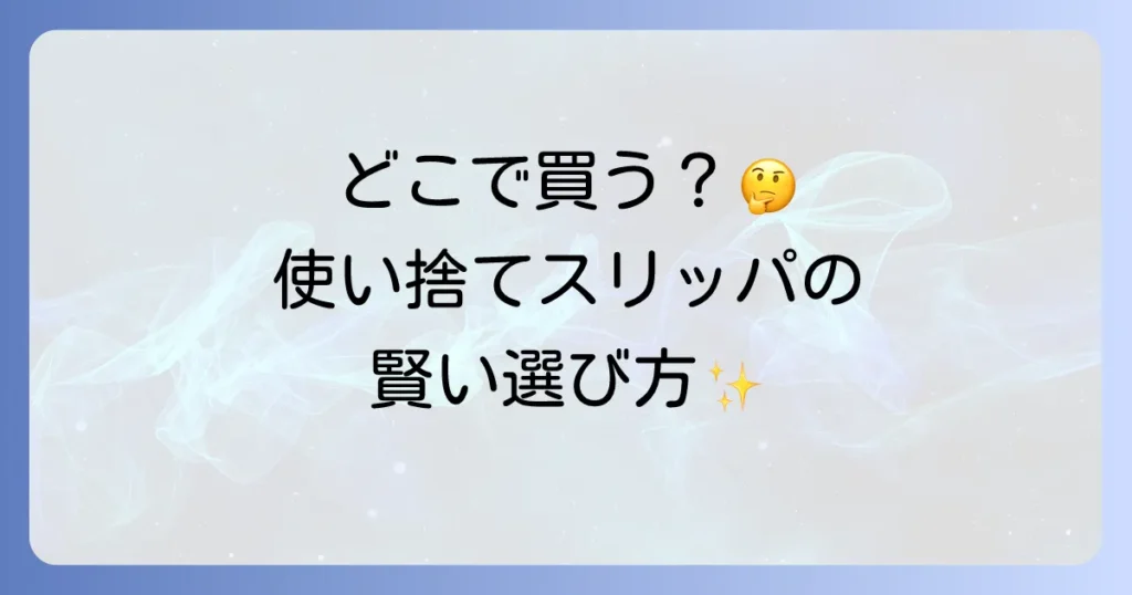 使い捨てスリッパはどこで売ってる？購入場所と選び方を徹底解説