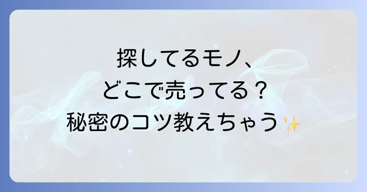 希少品・限定品・販売終了品「どこで売ってるの？」を解決するコツ