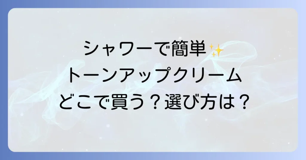 ブライトニングシャワートーンアップクリームはどこで売ってる？購入場所と選び方を徹底解説