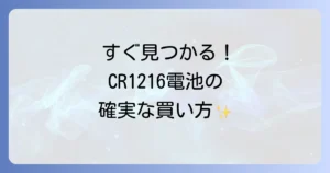 CR1216電池はどこで売ってる？確実に手に入れる販売店と購入方法を徹底解説