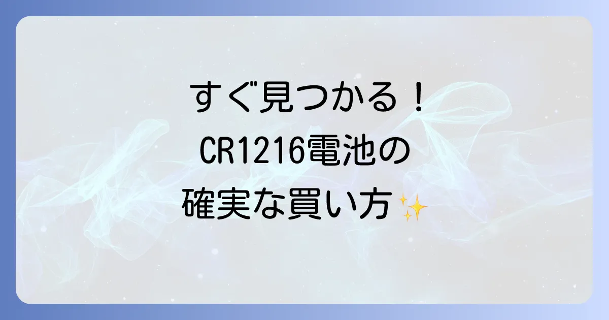 CR1216電池はどこで売ってる?確実に手に入れる販売店と購入方法を徹底解説