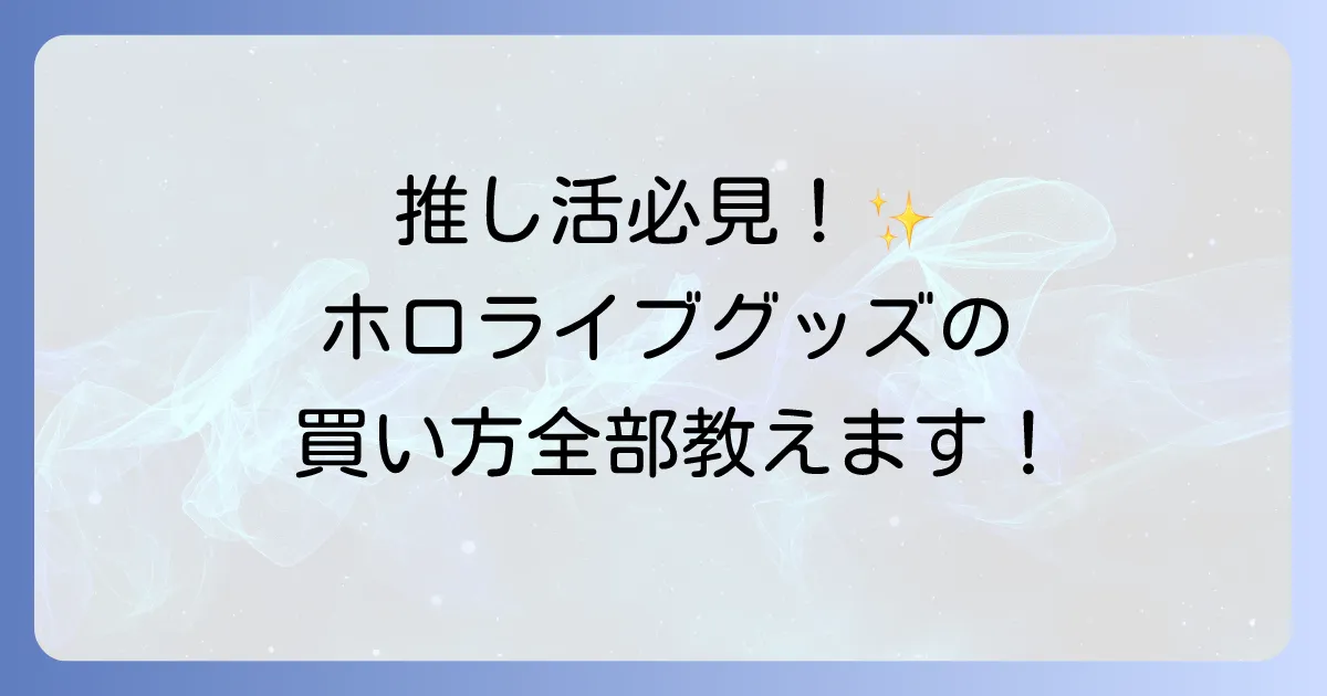 ホロライブグッズはどこで売ってる?公式から実店舗・通販・中古までの購入場所を徹底解説!