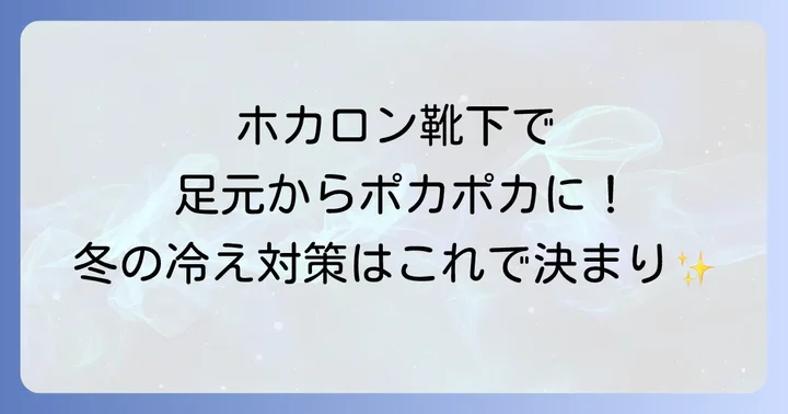 ホカロン靴下の魅力とは？足元から温める驚きの効果と特徴
