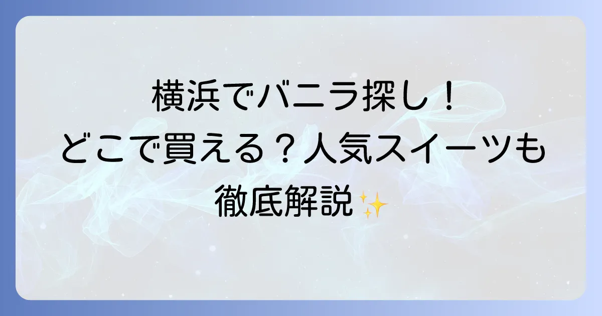 横浜バニラはどこで買える?製菓材料から人気スイーツまでの販売店を徹底解説