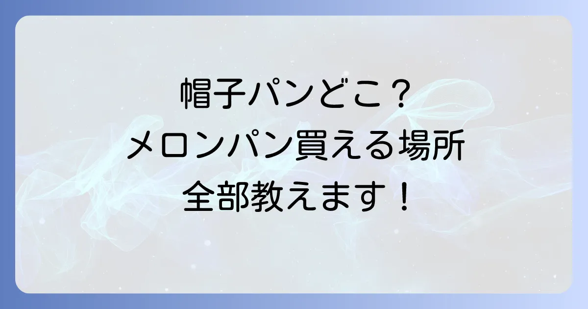 「帽子パン」はどこで売ってる?メロンパンが買える場所を徹底解説!