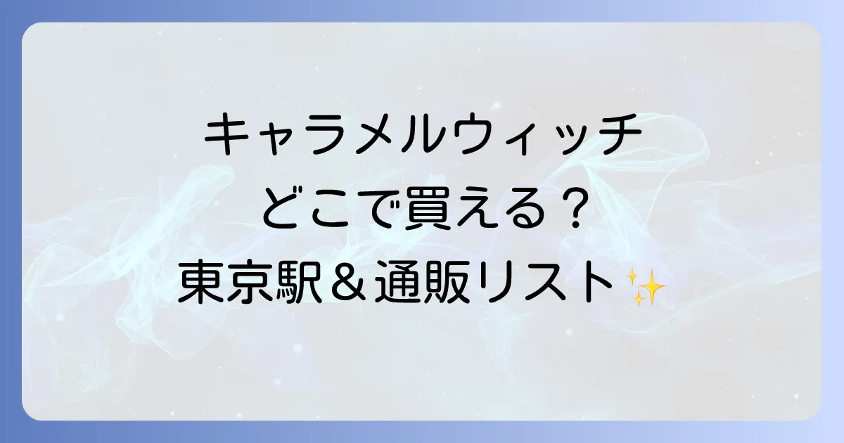 キャラメルウィッチどこで売ってる？東京駅と通販の販売店を徹底解説！