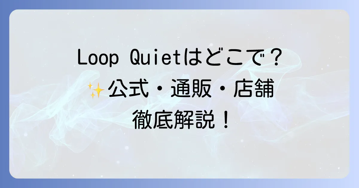 LoopQuietはどこで売ってる?公式・通販・店舗の購入方法と選び方を徹底解説