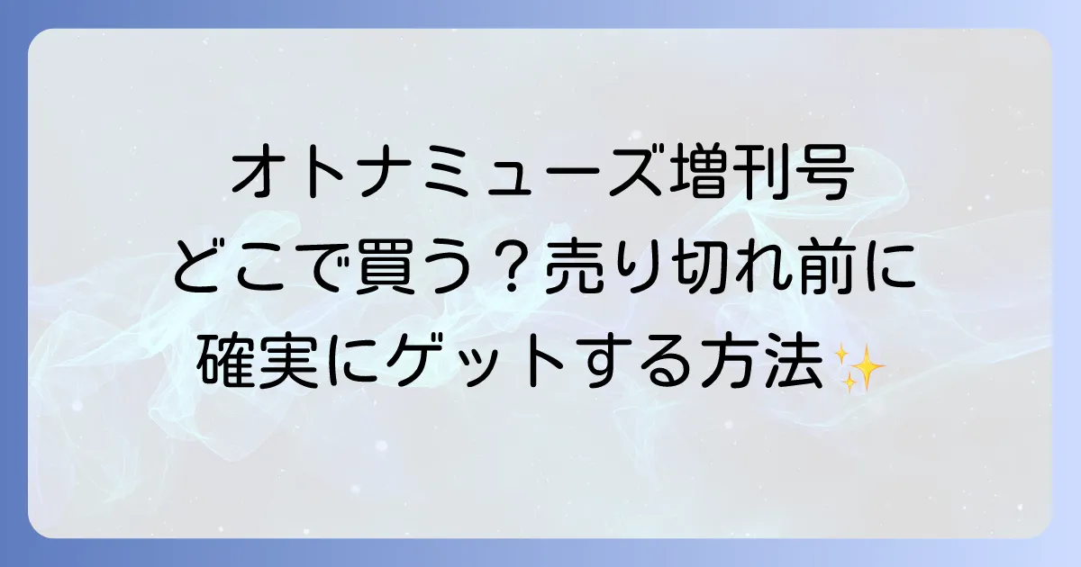 オトナミューズ増刊号はどこで売ってる?売り切れ前に確実に手に入れる購入場所と予約方法