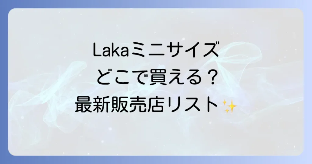 Lakaミニサイズはどこで売ってる？実店舗とオンラインの最新販売店を徹底解説！