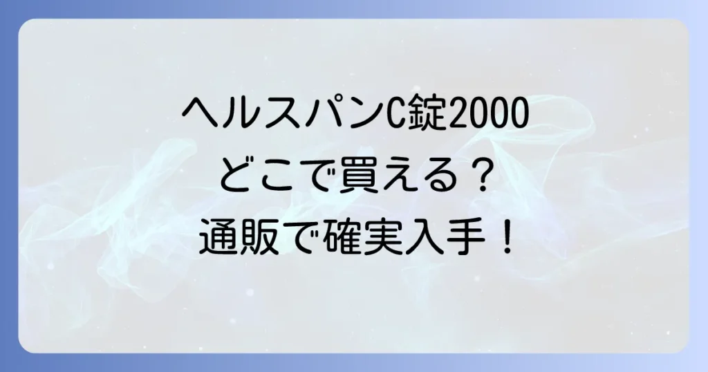 ヘルスパンC錠2000はどこで売ってる？市販状況と通販での購入方法を徹底解説！