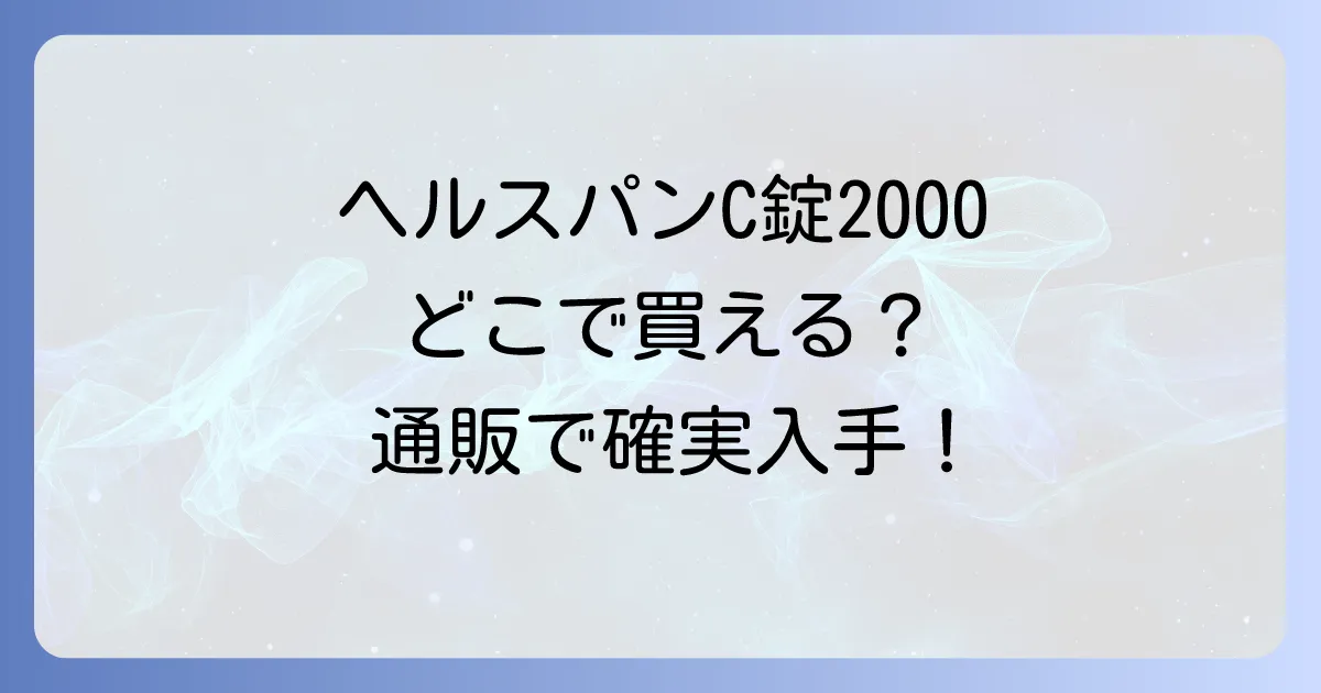 ヘルスパンC錠2000はどこで売ってる?市販状況と通販での購入方法を徹底解説!