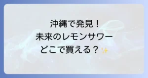 未来のレモンサワーは沖縄のどこで売ってる？販売店と購入方法を徹底解説！