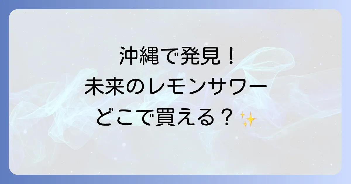 未来のレモンサワーは沖縄のどこで売ってる?販売店と購入方法を徹底解説!