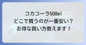 コカコーラ500mlはどこで売ってる？お得な購入場所と安く買うコツを徹底解説！