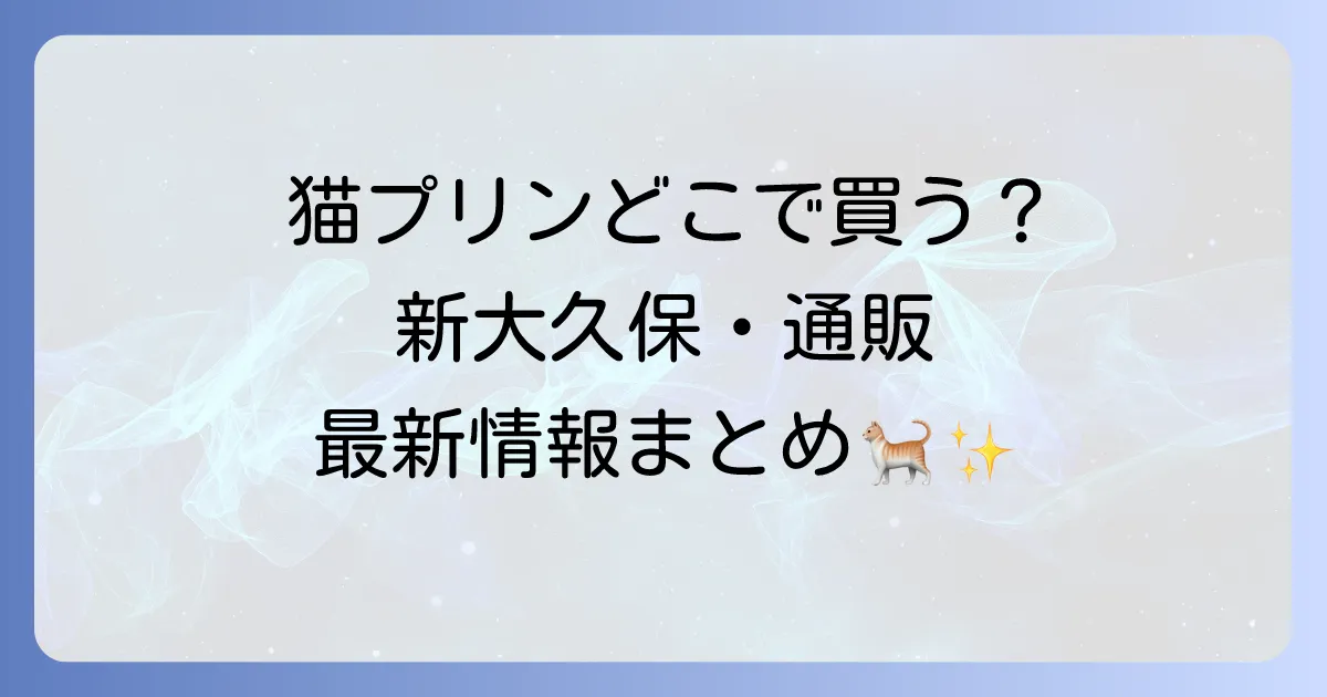 猫プリンはどこで売ってる？新大久保や通販の販売店と猫に与える際の注意点を徹底解説