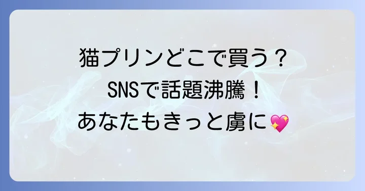 話題の「猫プリン」はどこで買える？主な販売店を徹底調査