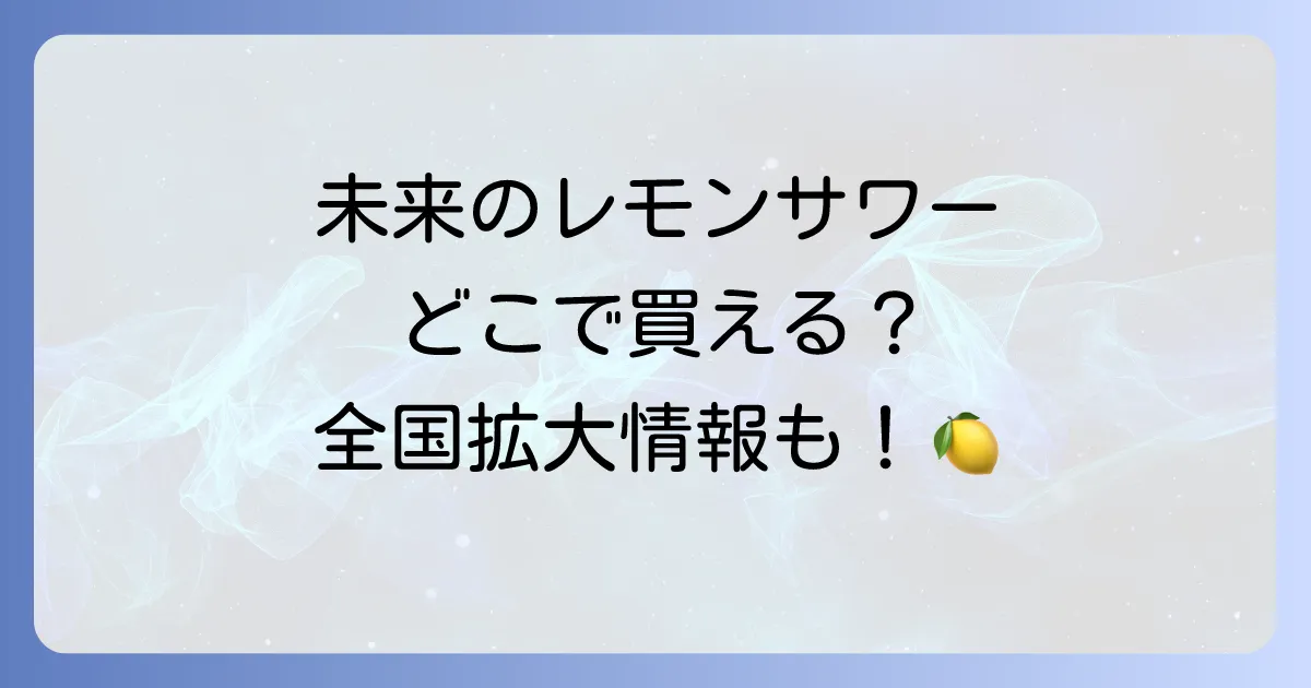 未来のレモンサワーどこで売ってる?最新販売店と全国拡大情報を徹底解説!