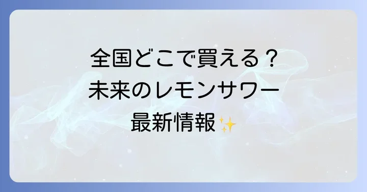 未来のレモンサワーの販売地域は？全国拡大の最新情報！