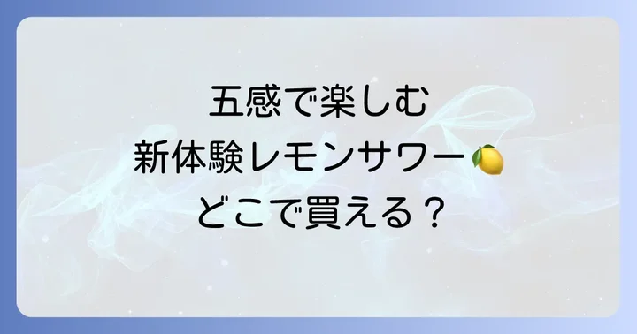 未来のレモンサワーはどんな商品？五感で楽しむ新体験の魅力