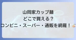 山岡家カップ麺はどこで売ってる？コンビニ・スーパー・通販の販売店を徹底解説！