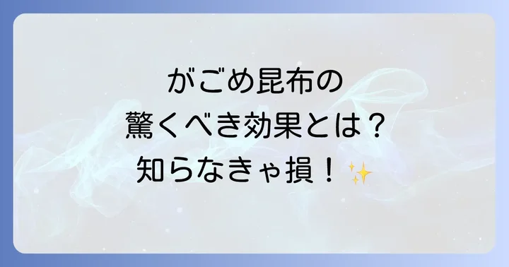 がごめ昆布の魅力とは？他の昆布との違いと驚きの健康効果