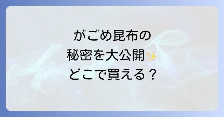 がごめ昆布の種類と選び方：用途に合わせた最適な一品を見つける