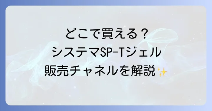 システマSP-Tジェルは主にどこで買える?販売チャネルを徹底解説