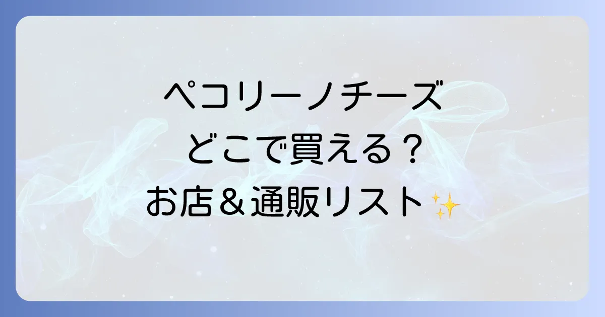ペコリーノチーズはどこで売ってる?購入できる店舗と通販サイトを徹底解説