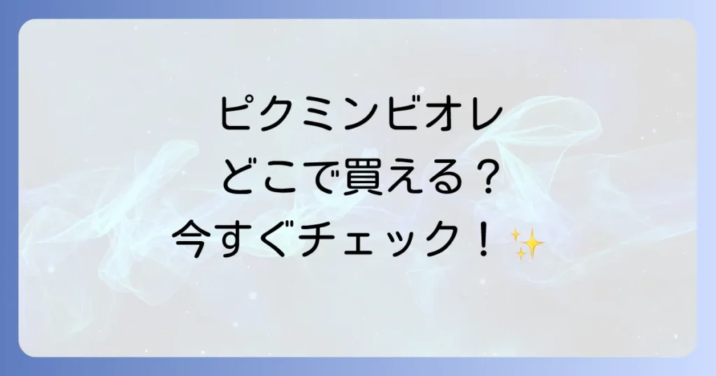 ピクミンビオレはどこで売ってる？コラボ商品取扱店舗と購入方法を徹底解説！