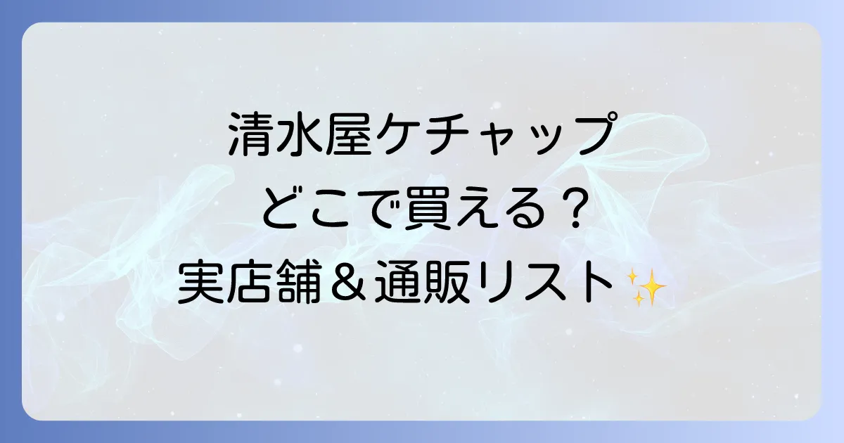 清水屋ケチャップはどこで売ってる？実店舗と通販の取扱店を徹底解説！