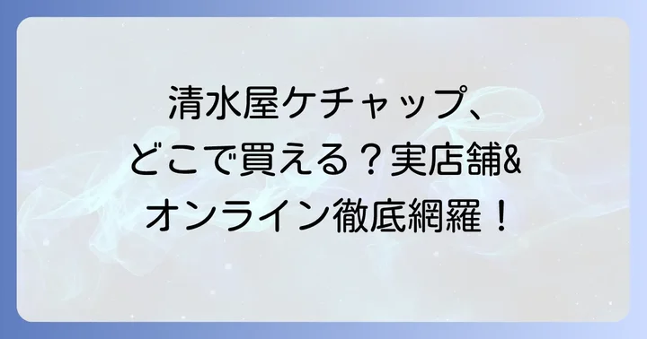 清水屋ケチャップの販売店は？実店舗とオンラインストアを網羅