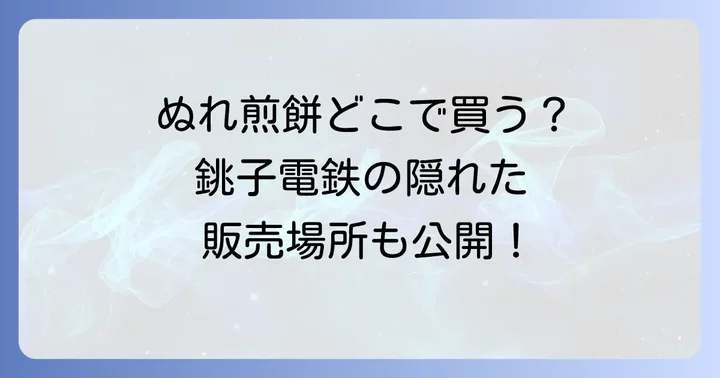銚子電鉄ぬれ煎餅の主な購入場所を徹底解説