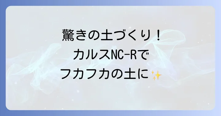 カルスNC-Rとは?土壌を豊かにする驚きの効果と特徴