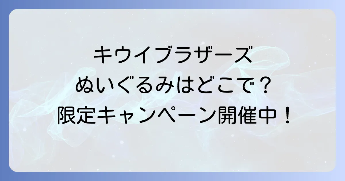 キウイブラザーズぬいぐるみはどこで買える？入手方法と最新キャンペーンを徹底解説！