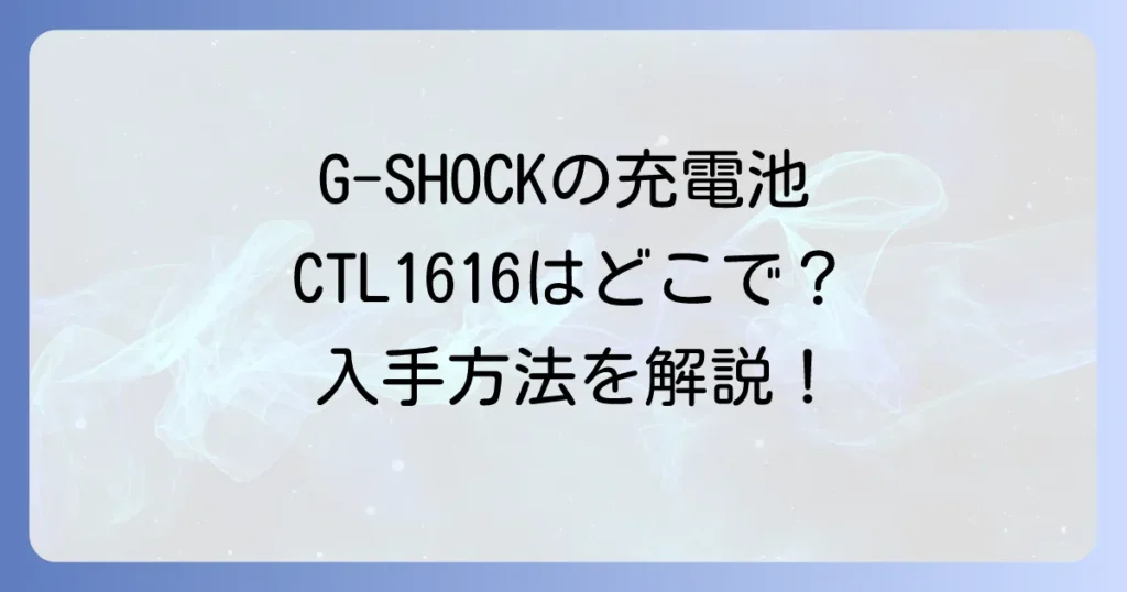 CTL1616はどこで売ってる？G-SHOCK用充電池の入手方法と注意点を徹底解説
