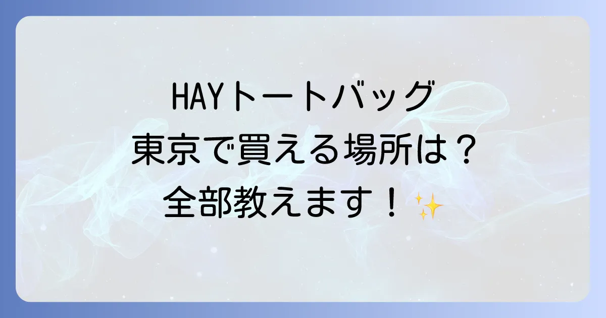 HAYトートバッグは東京のどこで買える?取扱店舗とオンライン購入方法について徹底解説
